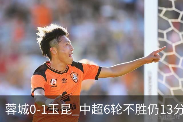 蓉城0-1玉昆 中超6轮不胜仍13分领跑 奥斯卡头球制胜+赛季16球